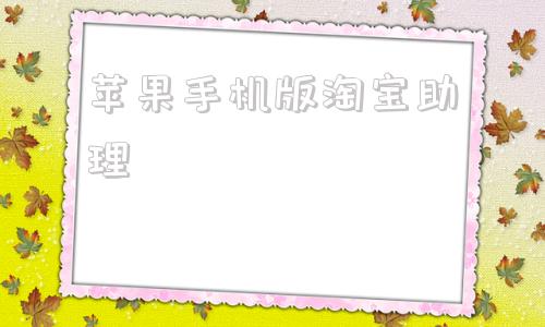 苹果手机版淘宝助理苹果手机淘宝app官方下载